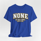 None Of These Things Move Me T-shirt