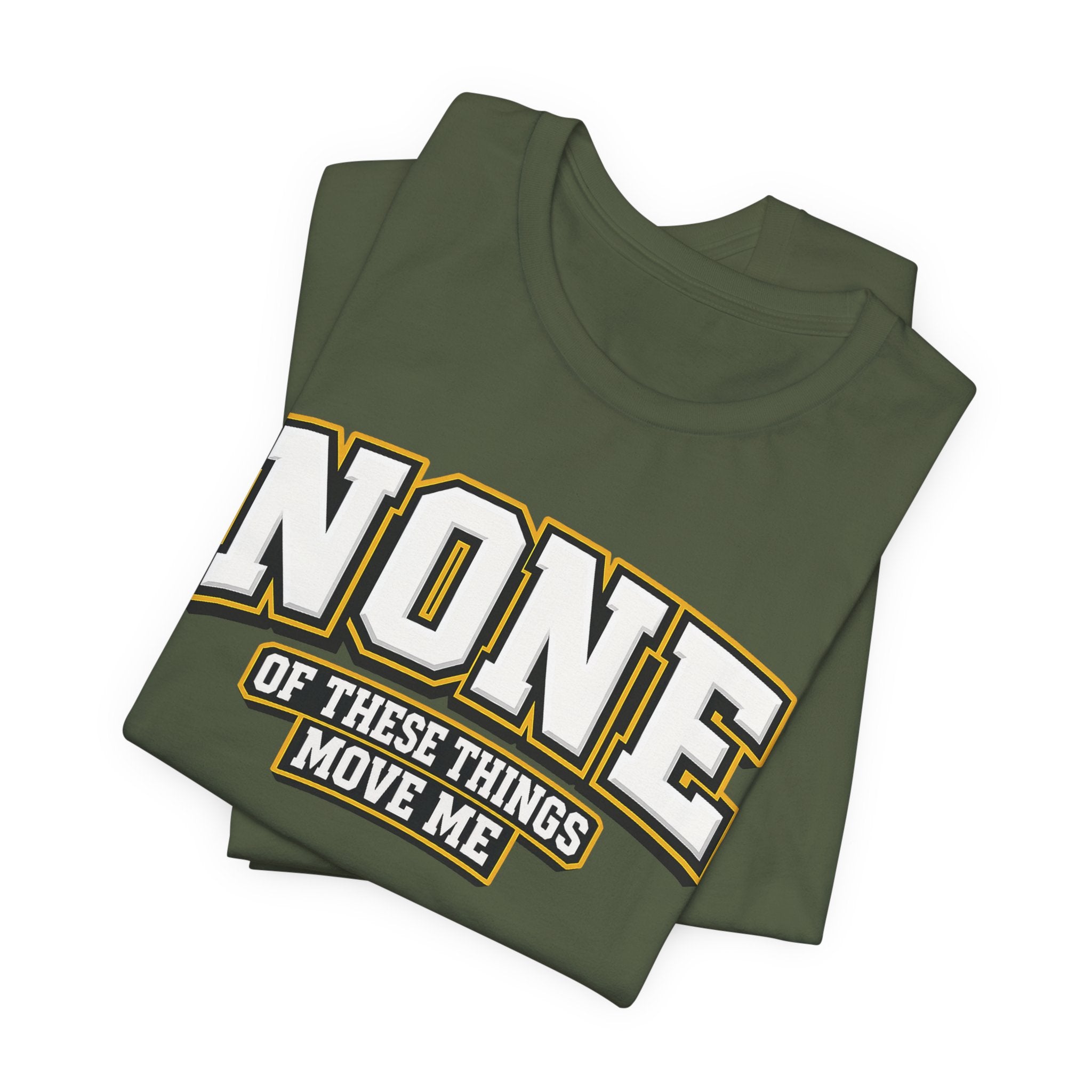None Of These Things Move Me T-shirt