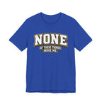 None Of These Things Move Me T-shirt
