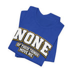 None Of These Things Move Me T-shirt