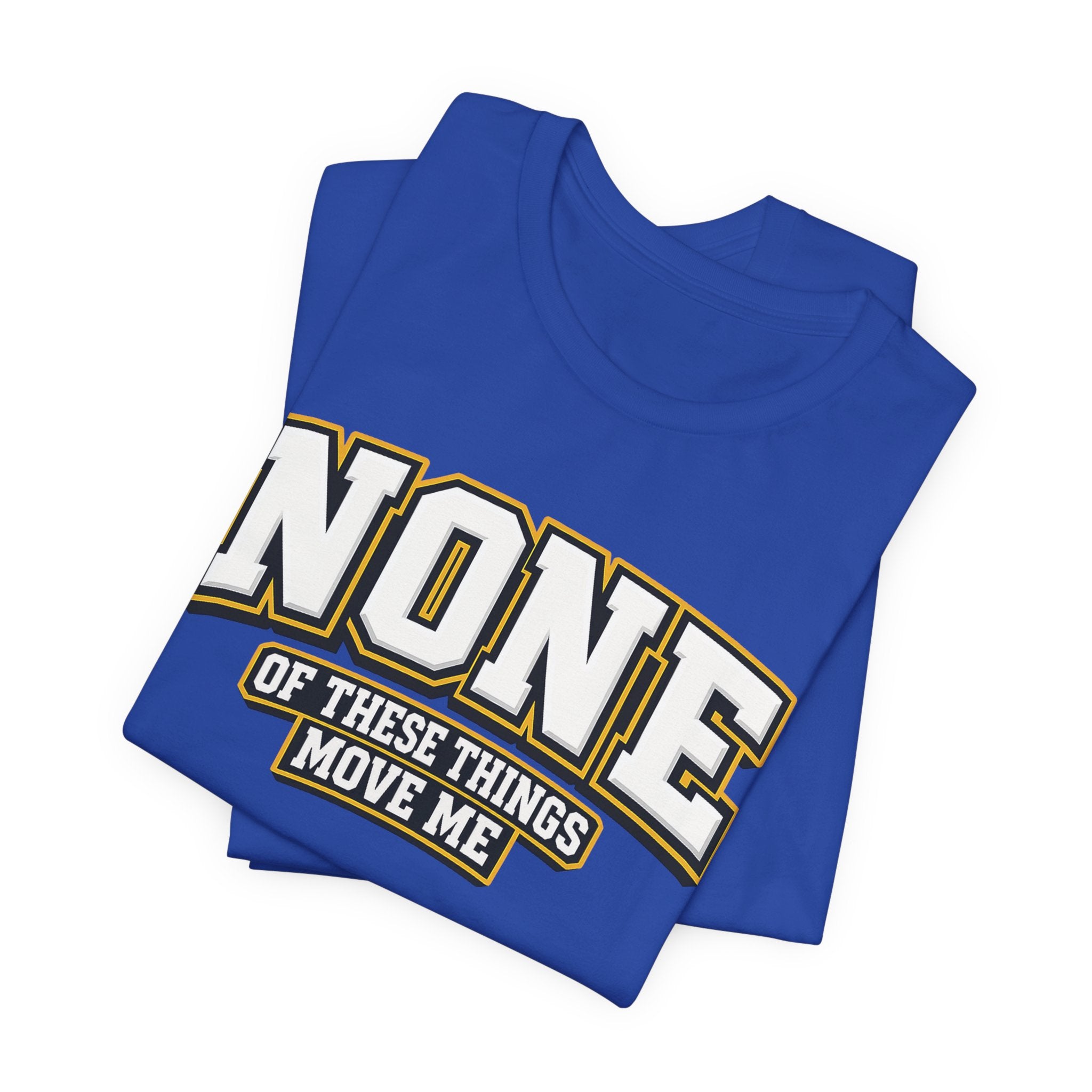None Of These Things Move Me T-shirt