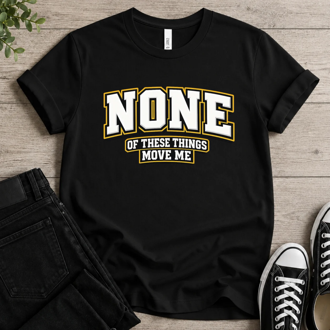 None Of These Things Move Me T-shirt