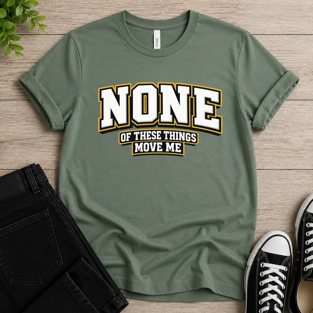 None Of These Things Move Me T-shirt