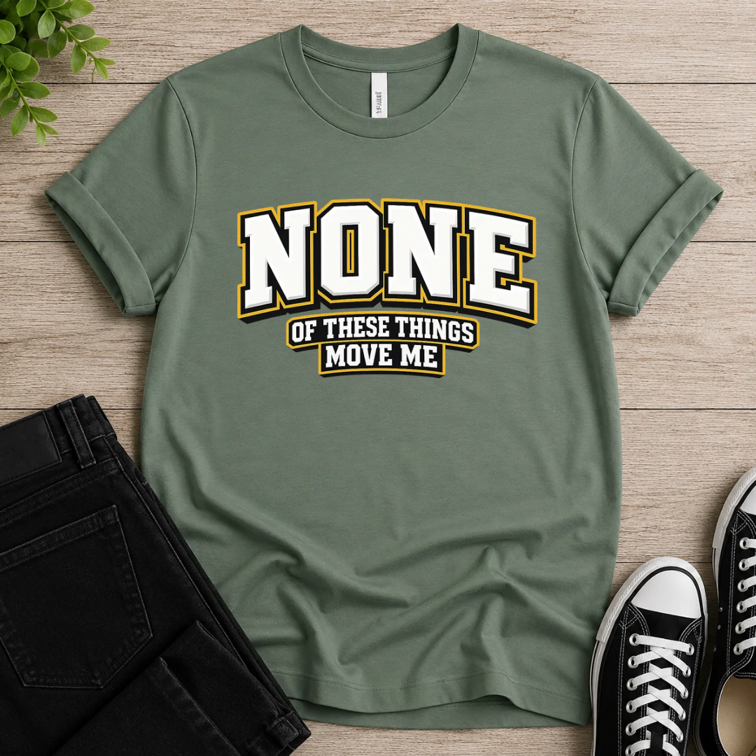 None Of These Things Move Me T-shirt