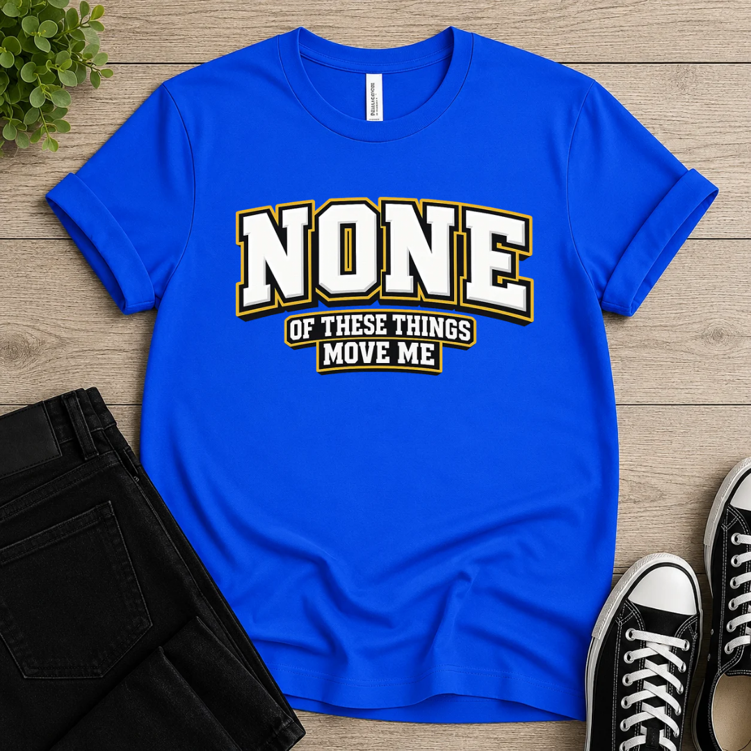 None Of These Things Move Me T-shirt