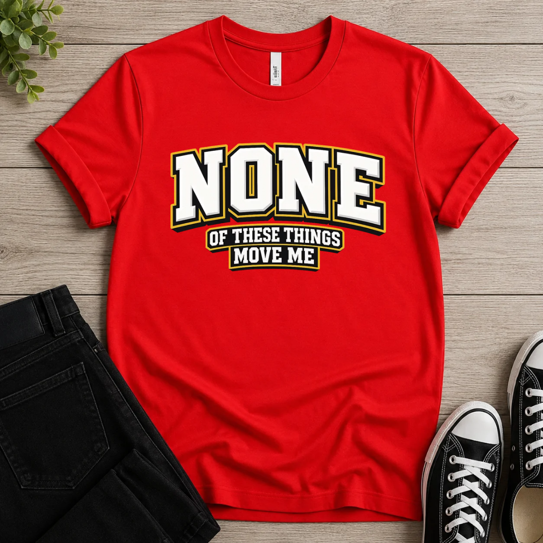 None Of These Things Move Me T-shirt
