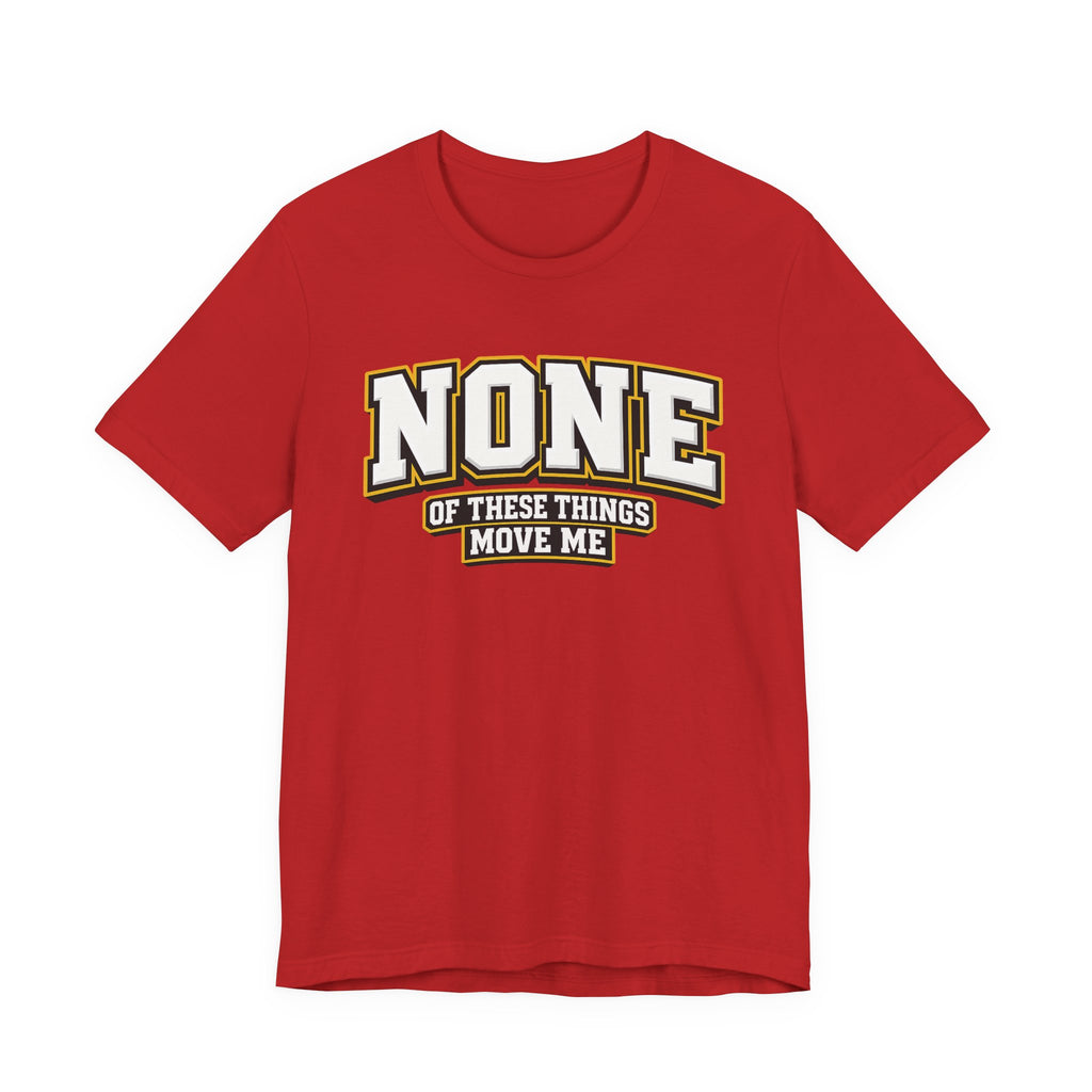 None Of These Things Move Me T-shirt