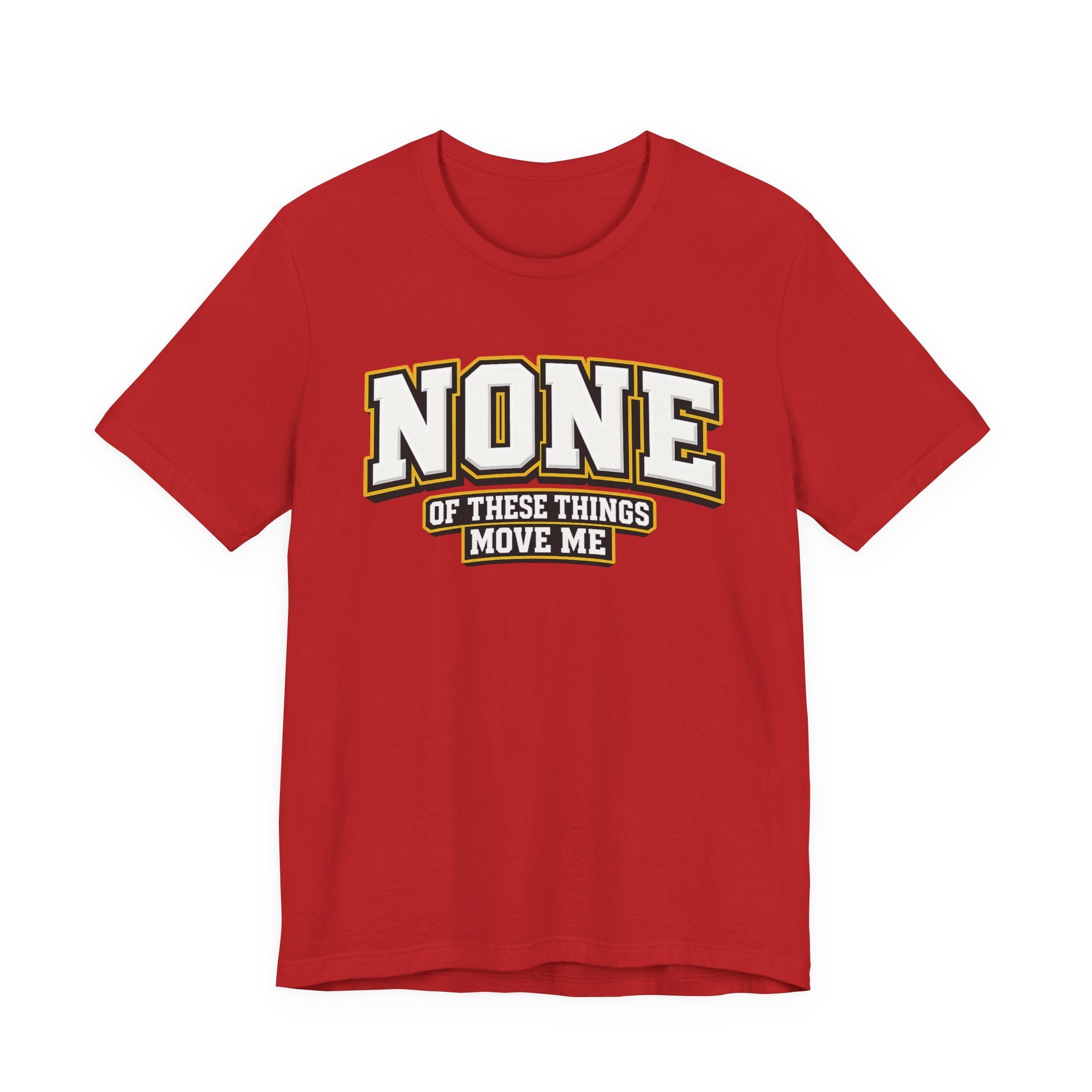 None Of These Things Move Me T-shirt