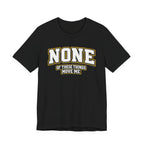 None Of These Things Move Me T-shirt