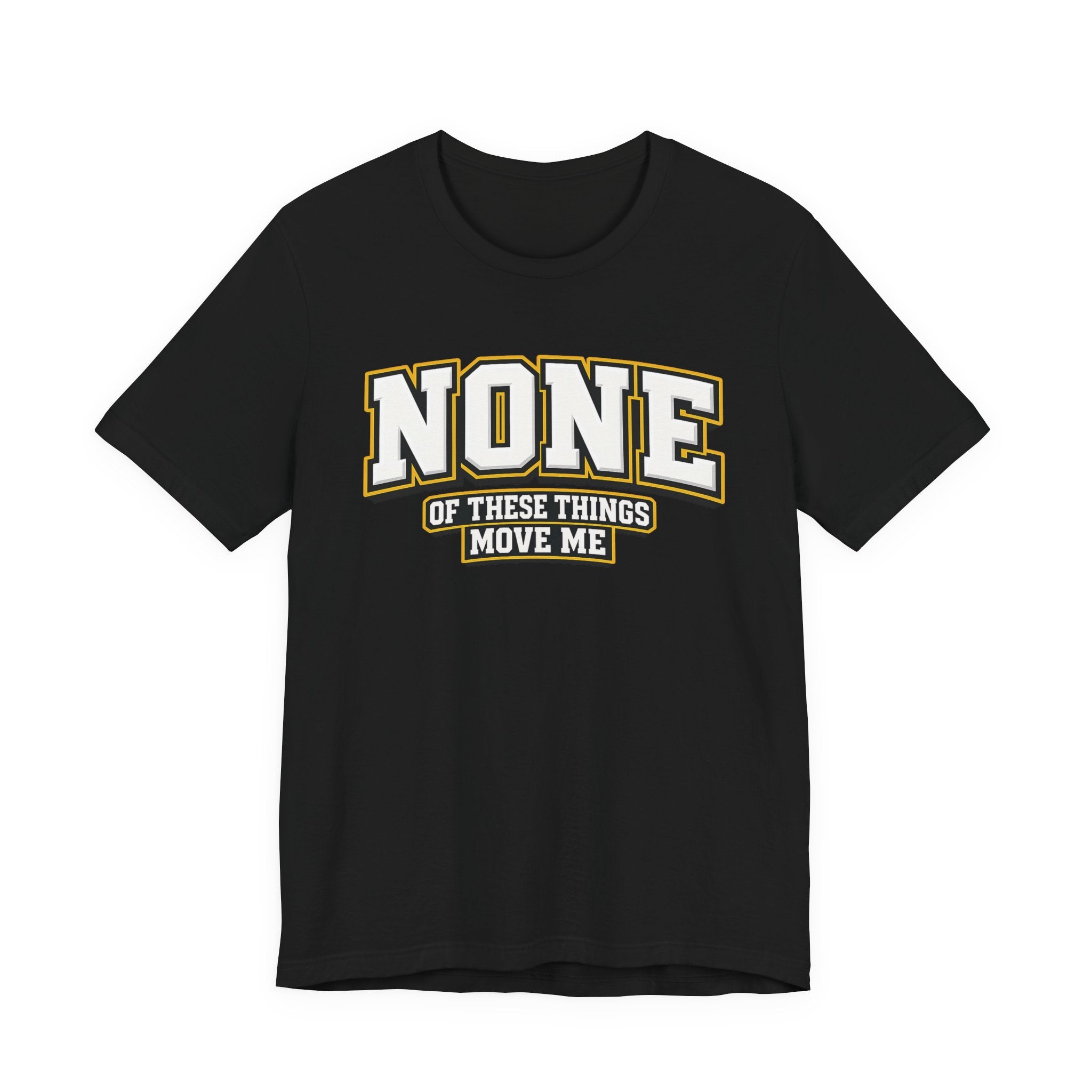 None Of These Things Move Me T-shirt
