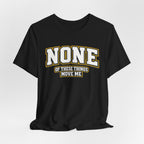 None Of These Things Move Me T-shirt