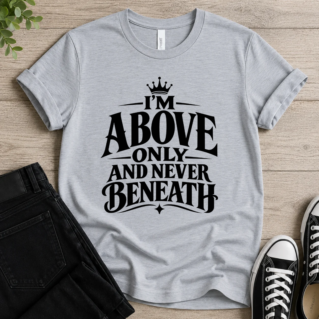 Above Only Never Beneath T-shirt