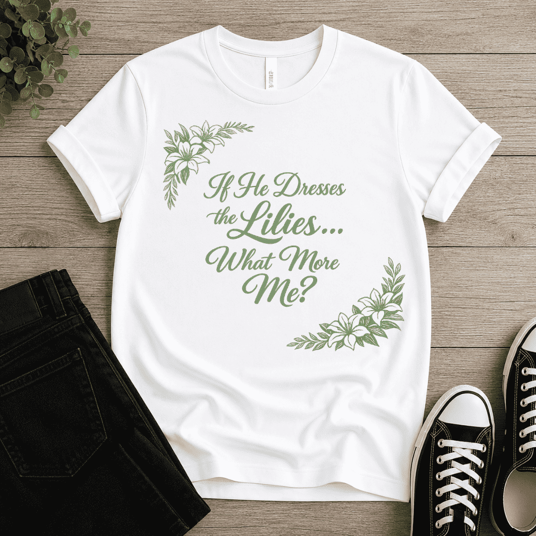 If He Dresses The Lilies T-shirt