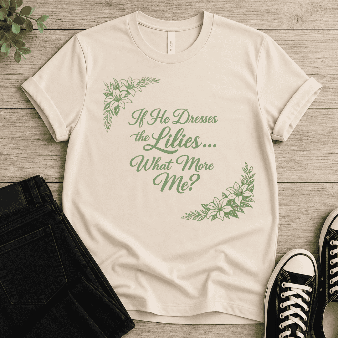 If He Dresses The Lilies T-shirt