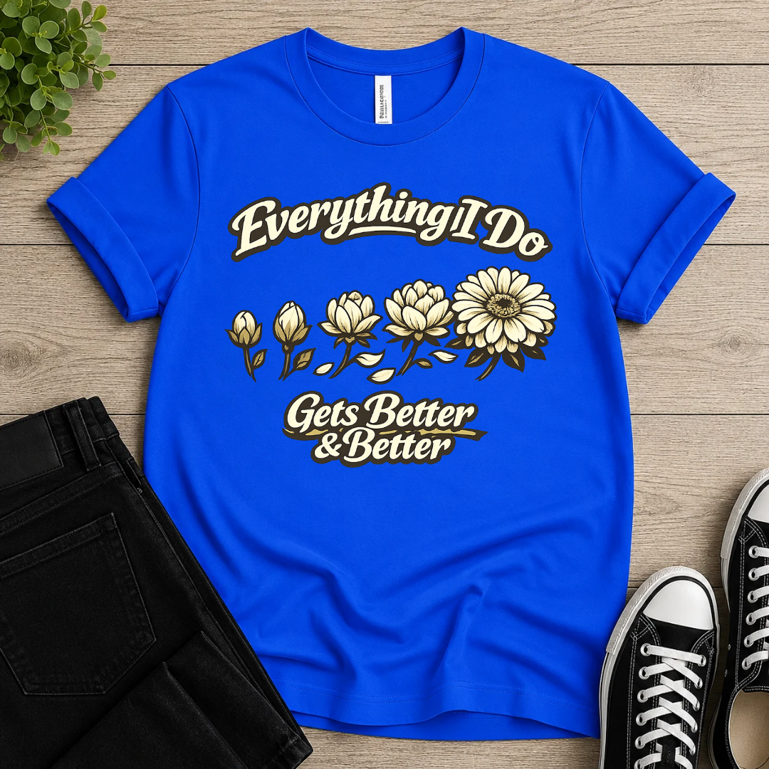 Everything I Do Gets Better & Better T-shirt